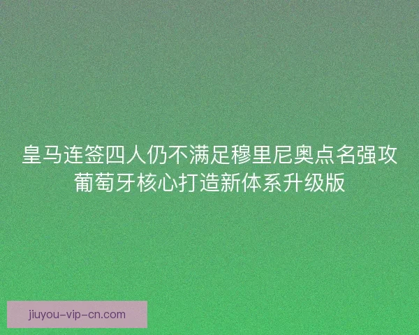 皇马连签四人仍不满足穆里尼奥点名强攻葡萄牙核心打造新体系升级版